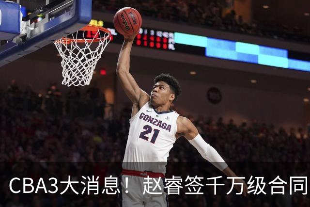CBA3大消息！赵睿签千万级合同，孙铭徽遗憾，广东豪赌国字号锋线
