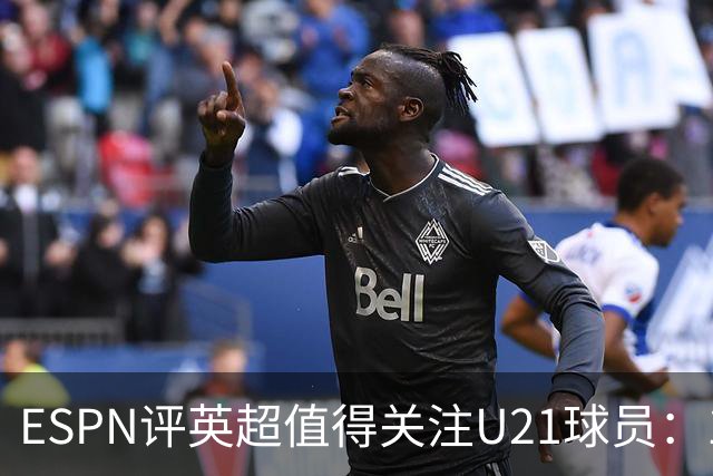 ESPN评英超值得关注U21球员：15岁的JJ-加布里埃尔在列